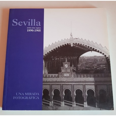 SEVILLA ENTRE DOS SIGLOS 1890-1905 UNA MIRADA FOTOGRÁFICA