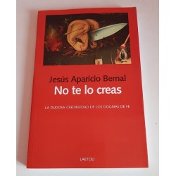 NO TE LO CREAS. LA DUDOSA CREDIBILIDAD DE LOS DOGMAS DE FE