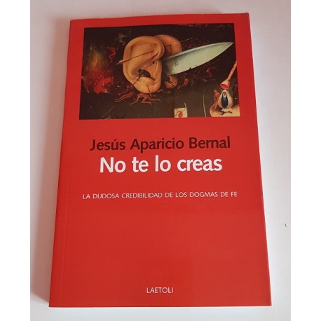 NO TE LO CREAS. LA DUDOSA CREDIBILIDAD DE LOS DOGMAS DE FE