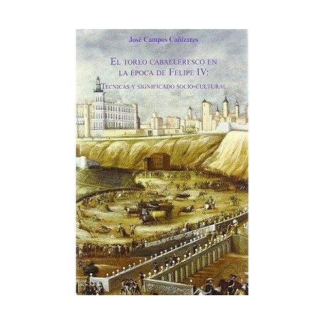EL TOREO CABALLERESCO EN LA ÉPOCA DE FELIPE IV: TÉCNICAS Y SIGNIFICADO SOCIO-CULTURAL